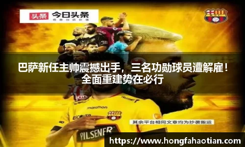 巴萨新任主帅震撼出手，三名功勋球员遭解雇！全面重建势在必行
