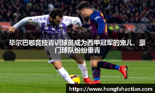 毕尔巴鄂竞技青训球员成为西甲冠军的宠儿，豪门球队纷纷垂青