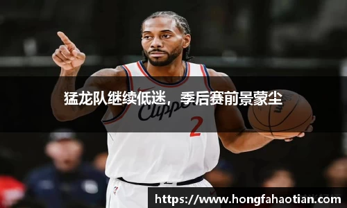 猛龙队继续低迷，季后赛前景蒙尘