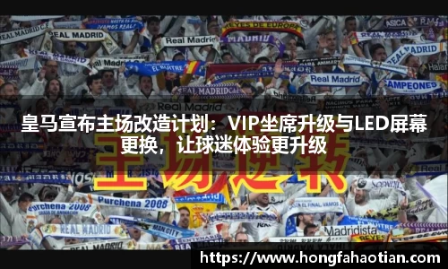 皇马宣布主场改造计划：VIP坐席升级与LED屏幕更换，让球迷体验更升级