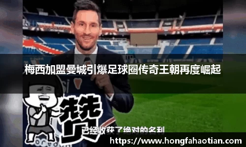 梅西加盟曼城引爆足球圈传奇王朝再度崛起
