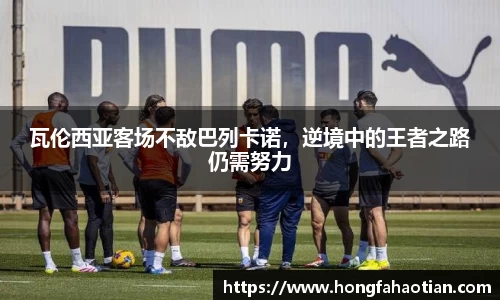 瓦伦西亚客场不敌巴列卡诺，逆境中的王者之路仍需努力