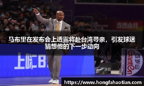 马布里在发布会上透露将赴台湾寻亲，引发球迷猜想他的下一步动向