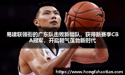 易建联领衔的广东队击败新疆队，获得新赛季CBA冠军，开启朝气蓬勃新时代