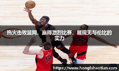 热火击败篮网，赢得激烈比赛，展现无与伦比的实力
