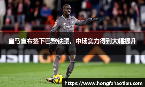 皇马宣布签下巴黎铁腰，中场实力得到大幅提升