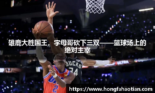 雄鹿大胜国王，字母哥砍下三双——篮球场上的绝对主宰