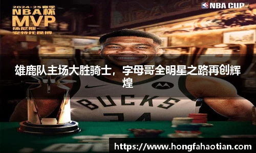 雄鹿队主场大胜骑士，字母哥全明星之路再创辉煌
