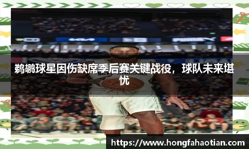 鹈鹕球星因伤缺席季后赛关键战役，球队未来堪忧