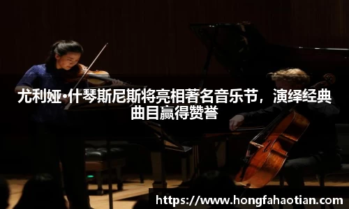 尤利娅·什琴斯尼斯将亮相著名音乐节，演绎经典曲目赢得赞誉
