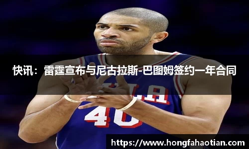 快讯：雷霆宣布与尼古拉斯-巴图姆签约一年合同