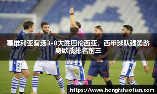 塞维利亚客场3-0大胜巴伦西亚，西甲球队强势跻身欧战排名前三