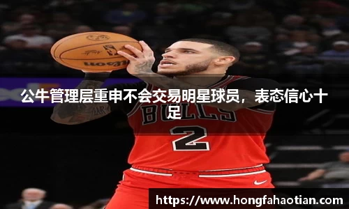 公牛管理层重申不会交易明星球员，表态信心十足