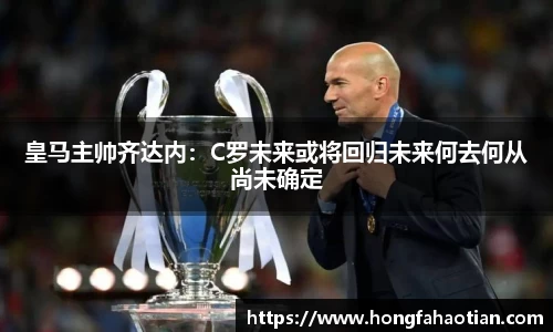 皇马主帅齐达内：C罗未来或将回归未来何去何从尚未确定