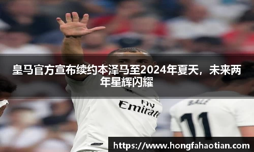 皇马官方宣布续约本泽马至2024年夏天，未来两年星辉闪耀