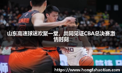 山东高速球迷欢聚一堂，共同见证CBA总决赛激情时刻