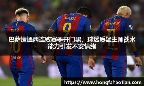 巴萨遭遇两连败赛季开门黑，球迷质疑主帅战术能力引发不安情绪