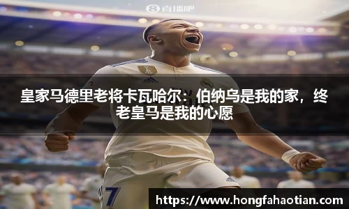 皇家马德里老将卡瓦哈尔：伯纳乌是我的家，终老皇马是我的心愿