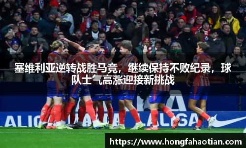 塞维利亚逆转战胜马竞，继续保持不败纪录，球队士气高涨迎接新挑战