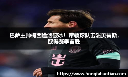 巴萨主帅梅西遭遇破冰！带领球队击溃贝蒂斯，取得赛季首胜
