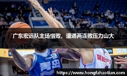 广东宏远队主场惜败，遭遇两连败压力山大