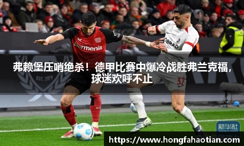 弗赖堡压哨绝杀！德甲比赛中爆冷战胜弗兰克福，球迷欢呼不止