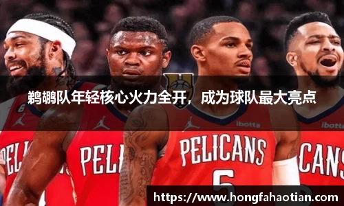鹈鹕队年轻核心火力全开，成为球队最大亮点