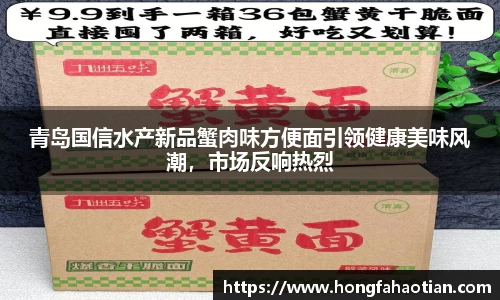 青岛国信水产新品蟹肉味方便面引领健康美味风潮，市场反响热烈