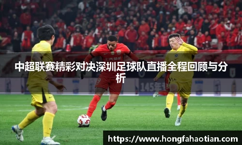 中超联赛精彩对决深圳足球队直播全程回顾与分析