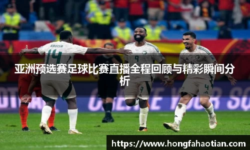 亚洲预选赛足球比赛直播全程回顾与精彩瞬间分析
