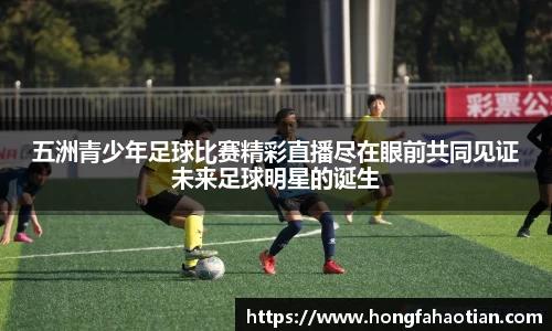 五洲青少年足球比赛精彩直播尽在眼前共同见证未来足球明星的诞生