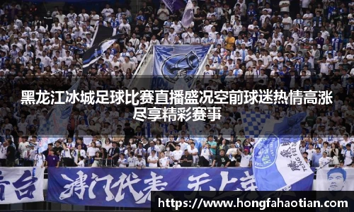 黑龙江冰城足球比赛直播盛况空前球迷热情高涨尽享精彩赛事