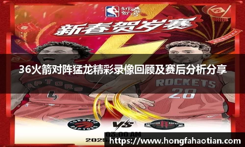 36火箭对阵猛龙精彩录像回顾及赛后分析分享