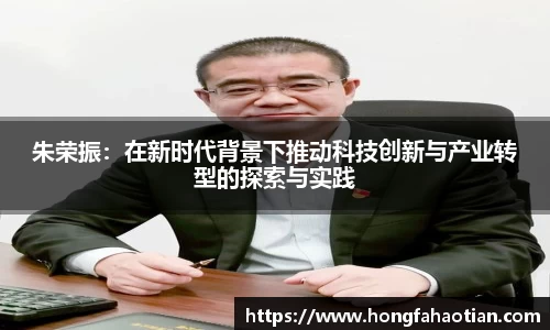 朱荣振：在新时代背景下推动科技创新与产业转型的探索与实践