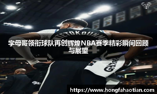 字母哥领衔球队再创辉煌NBA赛季精彩瞬间回顾与展望
