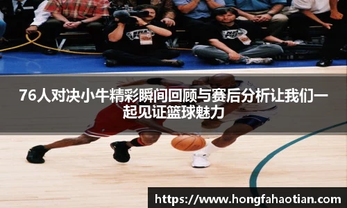 76人对决小牛精彩瞬间回顾与赛后分析让我们一起见证篮球魅力