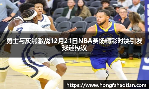勇士与灰熊激战12月21日NBA赛场精彩对决引发球迷热议