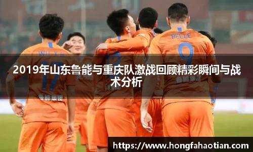 2019年山东鲁能与重庆队激战回顾精彩瞬间与战术分析