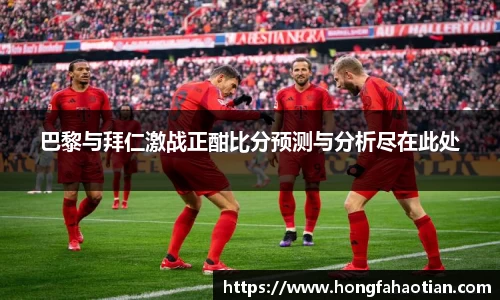 巴黎与拜仁激战正酣比分预测与分析尽在此处