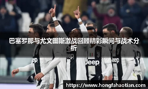 巴塞罗那与尤文图斯激战回顾精彩瞬间与战术分析