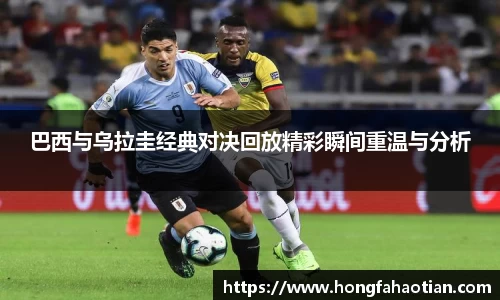 巴西与乌拉圭经典对决回放精彩瞬间重温与分析