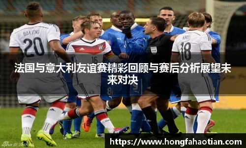 法国与意大利友谊赛精彩回顾与赛后分析展望未来对决