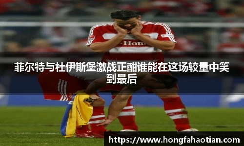 菲尔特与杜伊斯堡激战正酣谁能在这场较量中笑到最后