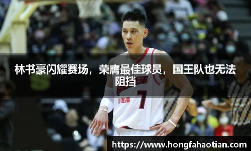 林书豪闪耀赛场，荣膺最佳球员，国王队也无法阻挡