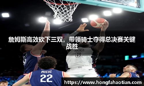 詹姆斯高效砍下三双，带领骑士夺得总决赛关键战胜